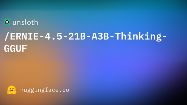 unsloth/ERNIE-4.5-21B-A3B-Thinking-GGUF