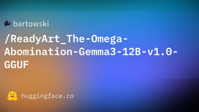 bartowski/ReadyArt_The-Omega-Abomination-Gemma3-12B-v1.0-GGUF