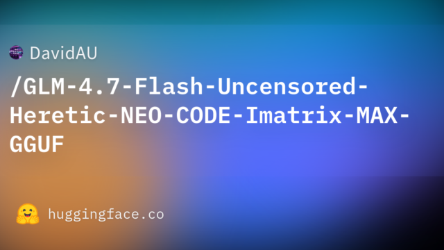 DavidAU/GLM-4.7-Flash-Uncensored-Heretic-NEO-CODE-Imatrix-MAX-GGUF