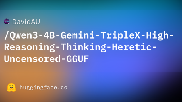 DavidAU/Qwen3-4B-Gemini-TripleX-High-Reasoning-Thinking-Heretic-Uncensored-GGUF