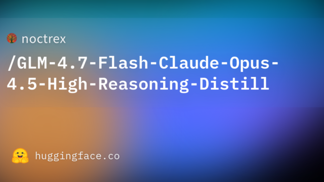 noctrex/GLM-4.7-Flash-Claude-Opus-4.5-High-Reasoning-Distill