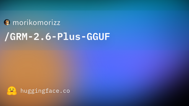 morikomorizz/GRM-2.6-Plus-GGUF