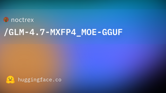 noctrex/GLM-4.7-MXFP4_MOE-GGUF